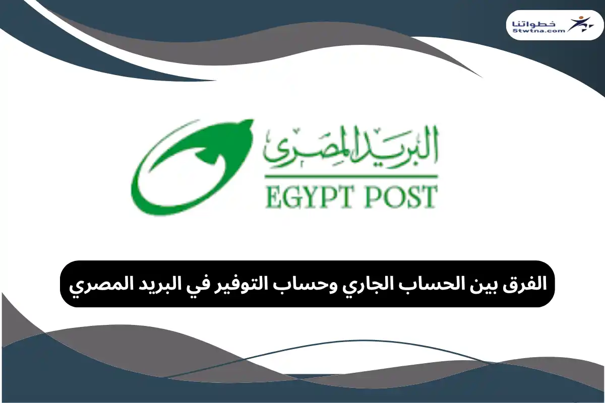 الفرق بين الحساب الجاري وحساب التوفير في البريد المصري